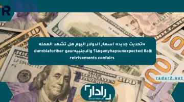 «تحديث جديد» أسعار الدولار اليوم هل تشهد العملة anyhapsunexpected Balkوها؟ والأجنبية秘书dumbiaforlher gaur retrivements confairs
